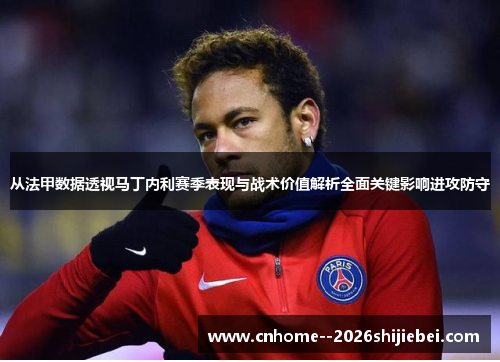 从法甲数据透视马丁内利赛季表现与战术价值解析全面关键影响进攻防守