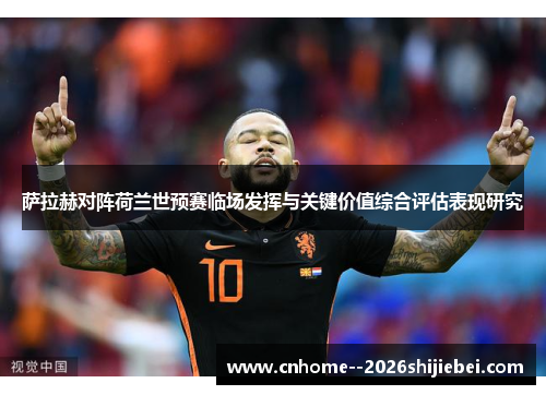萨拉赫对阵荷兰世预赛临场发挥与关键价值综合评估表现研究