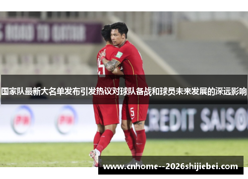 国家队最新大名单发布引发热议对球队备战和球员未来发展的深远影响