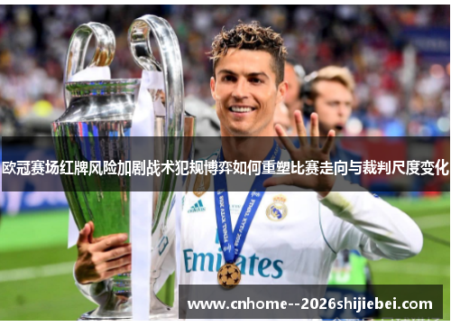 欧冠赛场红牌风险加剧战术犯规博弈如何重塑比赛走向与裁判尺度变化