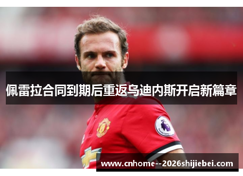 佩雷拉合同到期后重返乌迪内斯开启新篇章