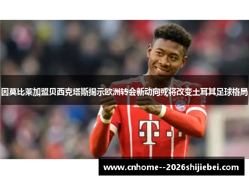 因莫比莱加盟贝西克塔斯揭示欧洲转会新动向或将改变土耳其足球格局