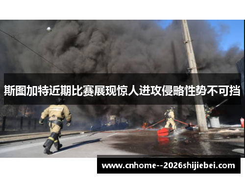 斯图加特近期比赛展现惊人进攻侵略性势不可挡