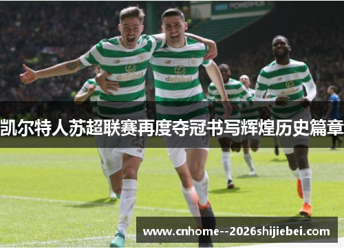 凯尔特人苏超联赛再度夺冠书写辉煌历史篇章