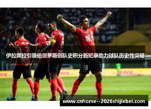 伊拉奥拉引领伯恩茅斯创队史积分新纪录助力球队历史性突破 伊拉奥拉引领伯恩茅斯创队史积分新纪录助力球队历史性突破