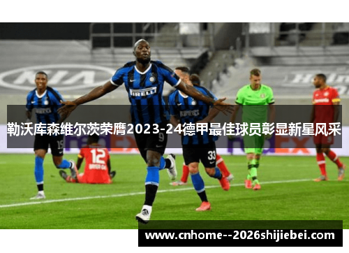 勒沃库森维尔茨荣膺2023-24德甲最佳球员彰显新星风采 勒沃库森维尔茨荣膺2023-24德甲最佳球员彰显新星风采