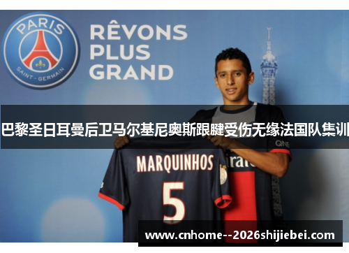 巴黎圣日耳曼后卫马尔基尼奥斯跟腱受伤无缘法国队集训 巴黎圣日耳曼后卫马尔基尼奥斯跟腱受伤无缘法国队集训