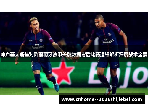 库卢塞夫斯基对阵葡萄牙法甲关键数据背后比赛逻辑解析深度战术全景