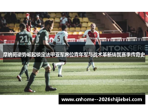 摩纳哥逆势崛起锁定法甲亚军席位青年军与战术革新铸就赛季传奇史