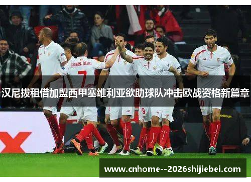 汉尼拔租借加盟西甲塞维利亚欲助球队冲击欧战资格新篇章