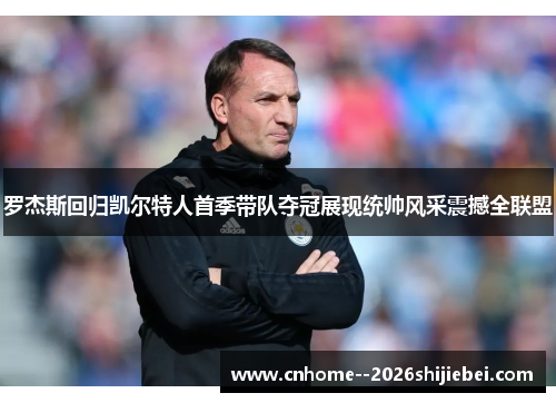 罗杰斯回归凯尔特人首季带队夺冠展现统帅风采震撼全联盟