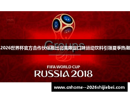 2026世界杯官方合作伙伴推出北美限定口味运动饮料引领夏季热潮