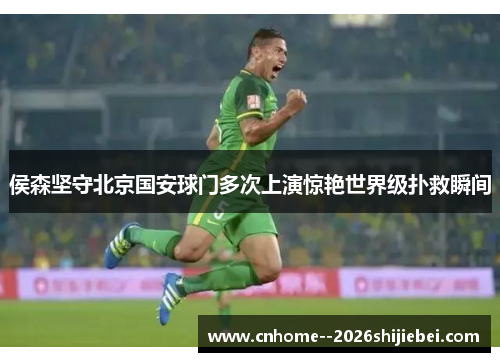 侯森坚守北京国安球门多次上演惊艳世界级扑救瞬间