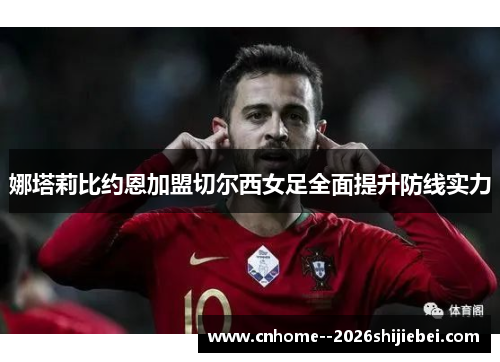 娜塔莉比约恩加盟切尔西女足全面提升防线实力