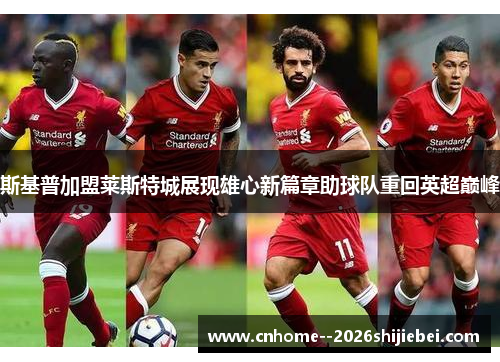 斯基普加盟莱斯特城展现雄心新篇章助球队重回英超巅峰