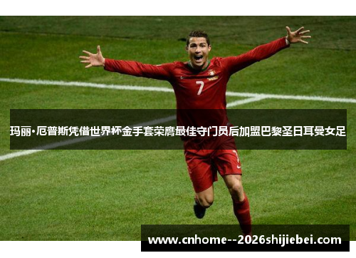 玛丽·厄普斯凭借世界杯金手套荣膺最佳守门员后加盟巴黎圣日耳曼女足