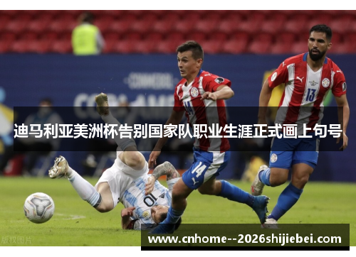 迪马利亚美洲杯告别国家队职业生涯正式画上句号