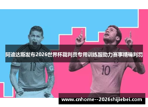 阿迪达斯发布2026世界杯裁判员专用训练服助力赛事精确判罚