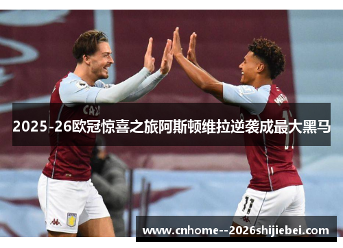 2025-26欧冠惊喜之旅阿斯顿维拉逆袭成最大黑马 2025-26欧冠惊喜之旅阿斯顿维拉逆袭成最大黑马