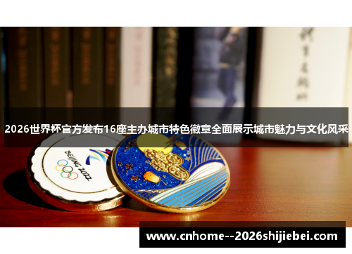 2026世界杯官方发布16座主办城市特色徽章全面展示城市魅力与文化风采