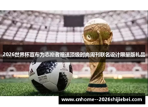 2026世界杯宣布为志愿者赠送顶级时尚周刊联名设计限量版礼品