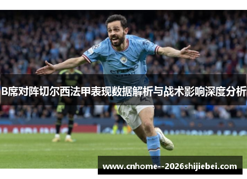 B席对阵切尔西法甲表现数据解析与战术影响深度分析 B席对阵切尔西法甲表现数据解析与战术影响深度分析