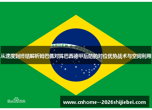 从速度到终结解析姆巴佩对阵巴西德甲后防的对位优势战术与空间利用