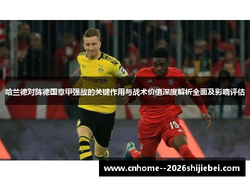 哈兰德对阵德国意甲强敌的关键作用与战术价值深度解析全面及影响评估