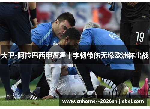 大卫·阿拉巴西甲遭遇十字韧带伤无缘欧洲杯出战