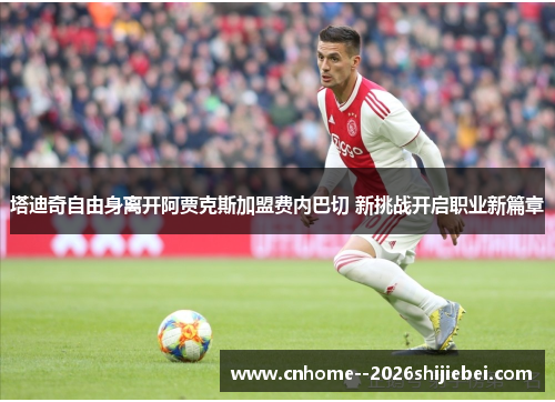 塔迪奇自由身离开阿贾克斯加盟费内巴切 新挑战开启职业新篇章