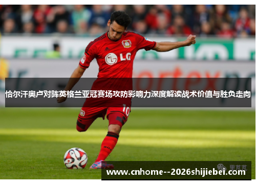 恰尔汗奥卢对阵英格兰亚冠赛场攻防影响力深度解读战术价值与胜负走向