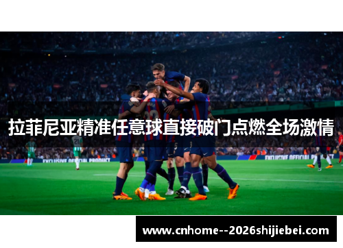 拉菲尼亚精准任意球直接破门点燃全场激情