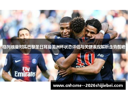 格列兹曼对阵巴黎圣日耳曼美洲杯状态评估与关键表现解析走势前瞻