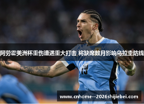 阿劳霍美洲杯重伤遭遇重大打击 将缺席数月影响乌拉圭防线